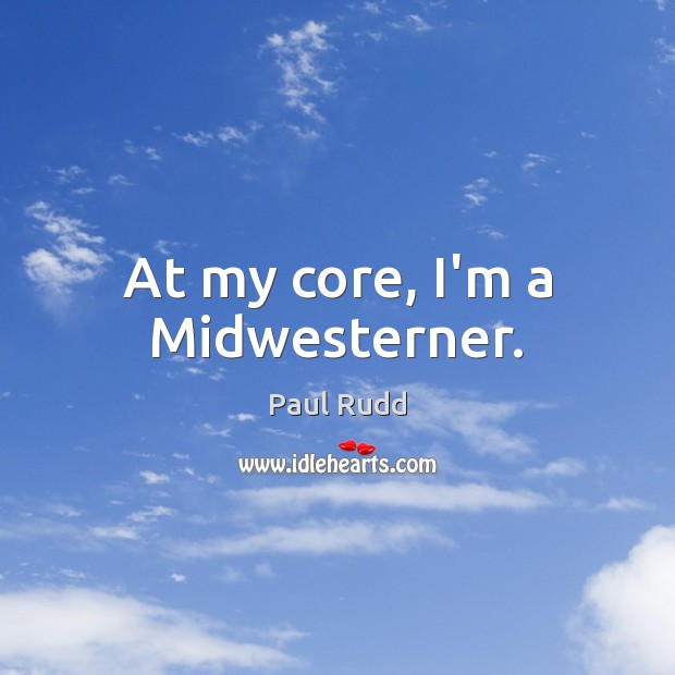 At my core, I’m a Midwesterner. Paul Rudd Picture Quote