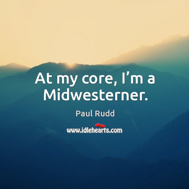 At my core, I’m a midwesterner. Paul Rudd Picture Quote