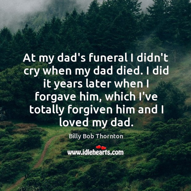 At my dad’s funeral I didn’t cry when my dad died. I Billy Bob Thornton Picture Quote