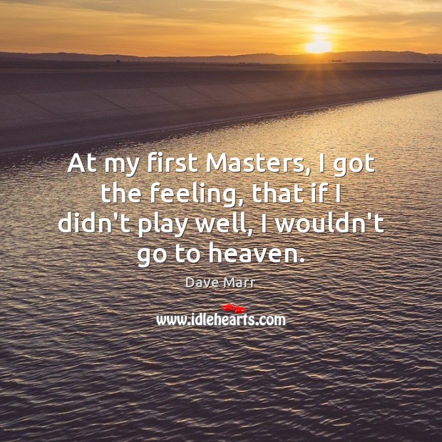 At my first Masters, I got the feeling, that if I didn’t Dave Marr Picture Quote
