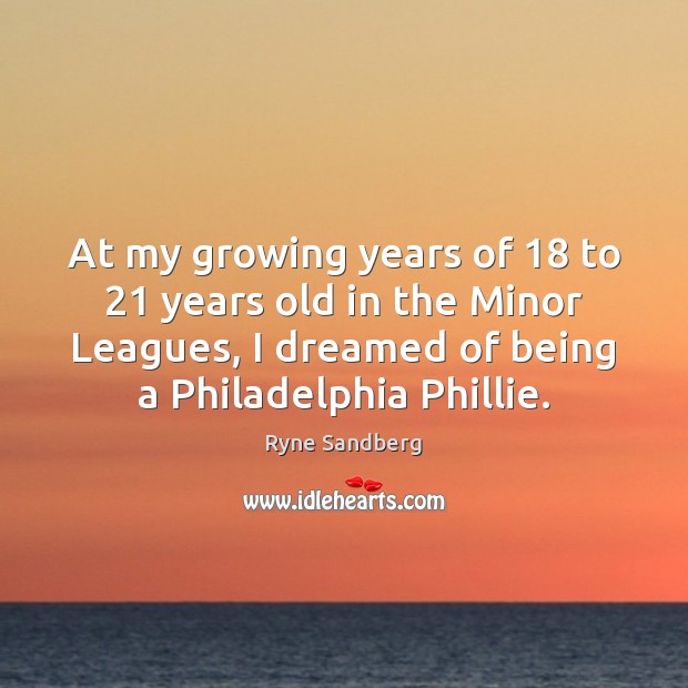 At my growing years of 18 to 21 years old in the Minor Leagues, Ryne Sandberg Picture Quote