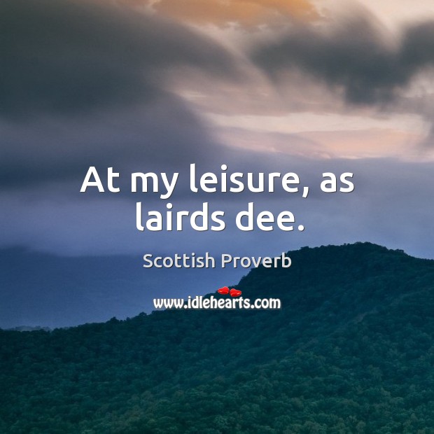 At my leisure, as lairds dee. Scottish Proverbs Image