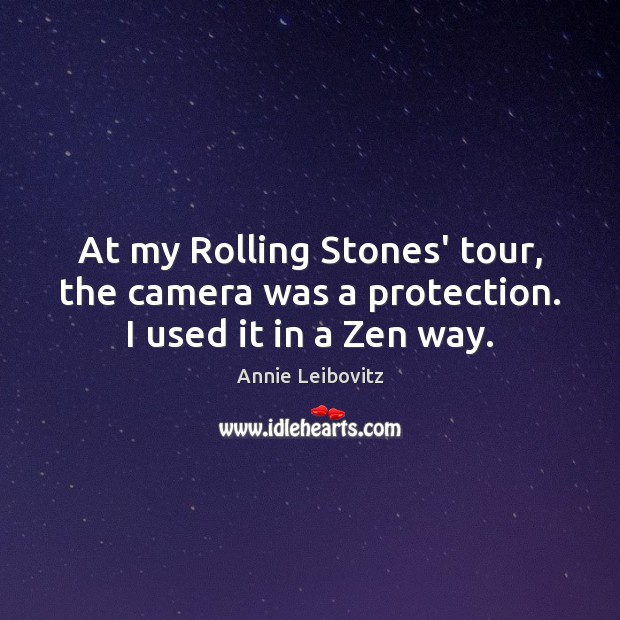 At my Rolling Stones’ tour, the camera was a protection. I used it in a Zen way. Annie Leibovitz Picture Quote