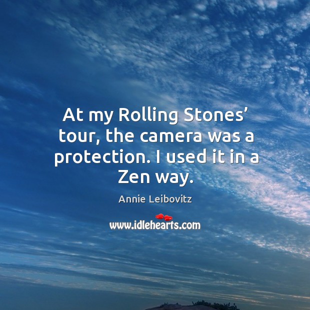 At my rolling stones’ tour, the camera was a protection. I used it in a zen way. Annie Leibovitz Picture Quote