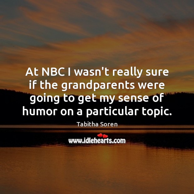 At NBC I wasn’t really sure if the grandparents were going to Tabitha Soren Picture Quote