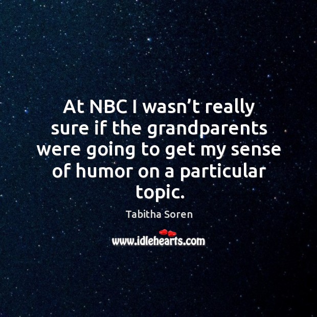 At nbc I wasn’t really sure if the grandparents were going to get my sense of humor on a particular topic. Tabitha Soren Picture Quote