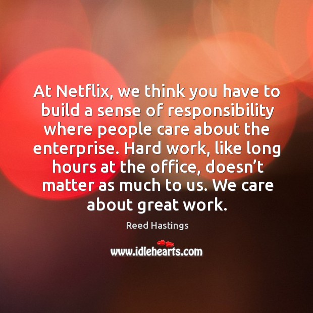 At netflix, we think you have to build a sense of responsibility where people care about the enterprise. Reed Hastings Picture Quote