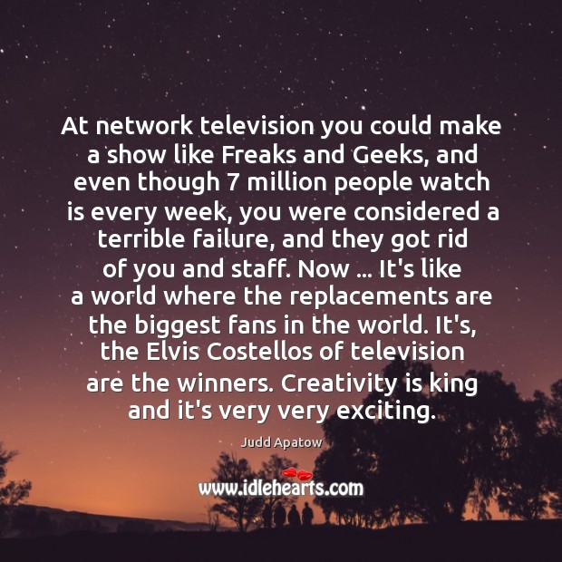 At network television you could make a show like Freaks and Geeks, Judd Apatow Picture Quote