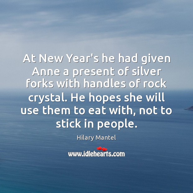At New Year’s he had given Anne a present of silver forks Hilary Mantel Picture Quote