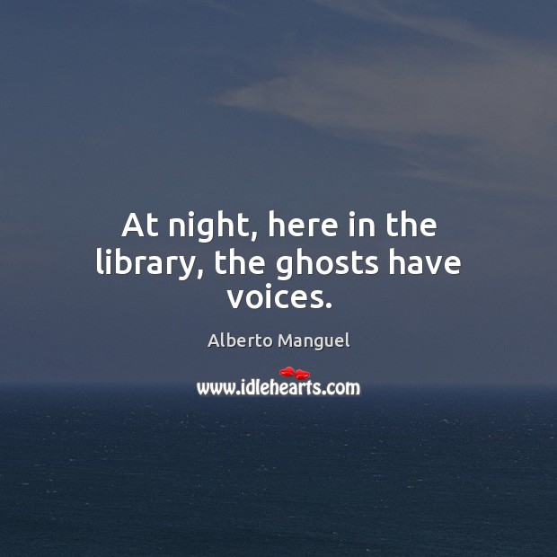 At night, here in the library, the ghosts have voices. Image