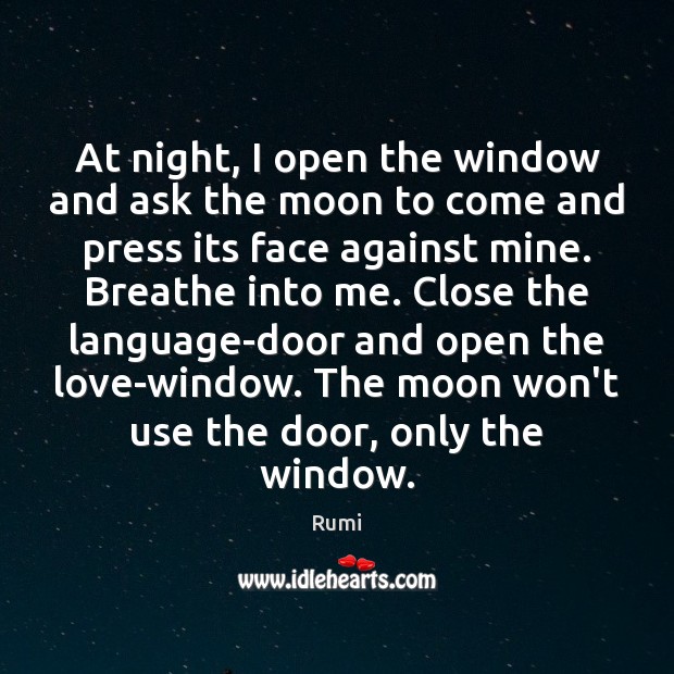 At night, I open the window and ask the moon to come Rumi Picture Quote
