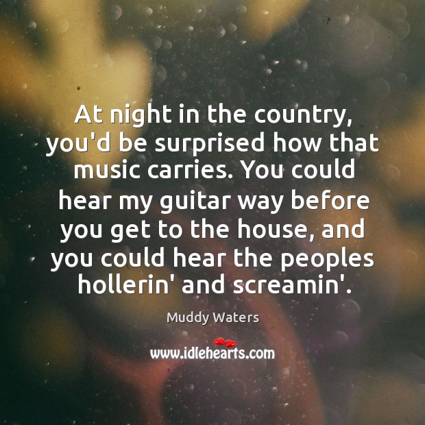 At night in the country, you’d be surprised how that music carries. Muddy Waters Picture Quote