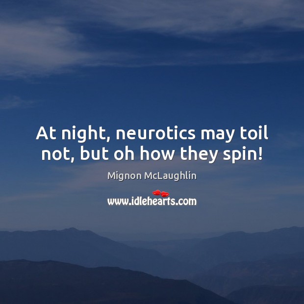 At night, neurotics may toil not, but oh how they spin! Mignon McLaughlin Picture Quote