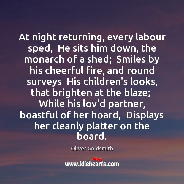 At night returning, every labour sped,  He sits him down, the monarch Oliver Goldsmith Picture Quote