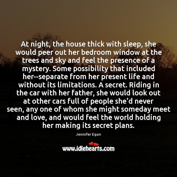 At night, the house thick with sleep, she would peer out her Secret Quotes Image