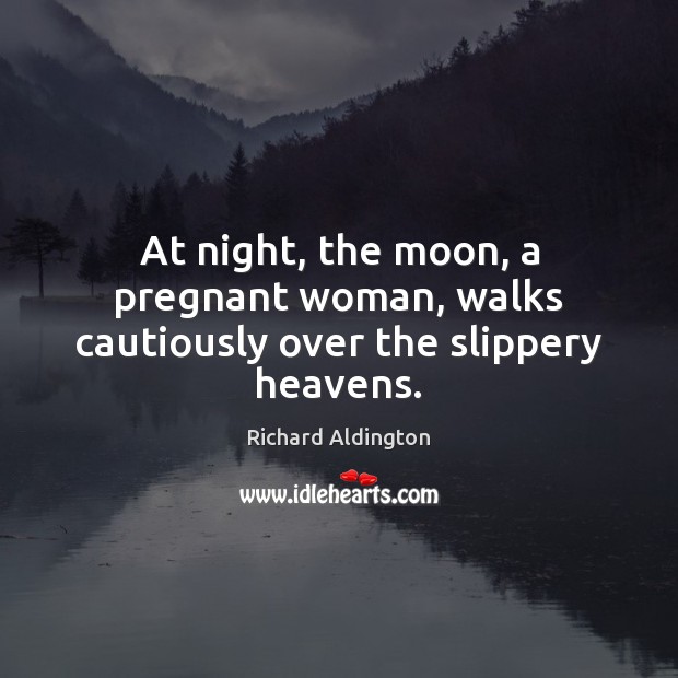 At night, the moon, a pregnant woman, walks cautiously over the slippery heavens. Richard Aldington Picture Quote