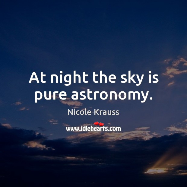 At night the sky is pure astronomy. Nicole Krauss Picture Quote