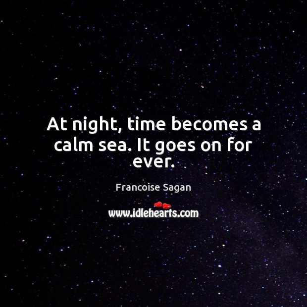 At night, time becomes a calm sea. It goes on for ever. Francoise Sagan Picture Quote