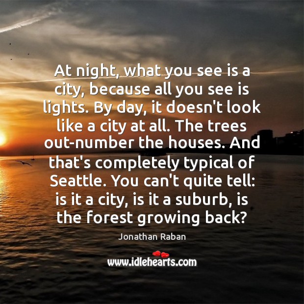 At night, what you see is a city, because all you see Jonathan Raban Picture Quote