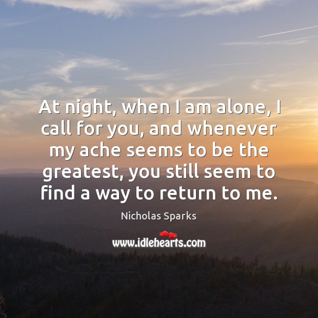 At night, when I am alone, I call for you, and whenever Nicholas Sparks Picture Quote