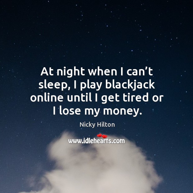 At night when I can’t sleep, I play blackjack online until I get tired or I lose my money. Nicky Hilton Picture Quote