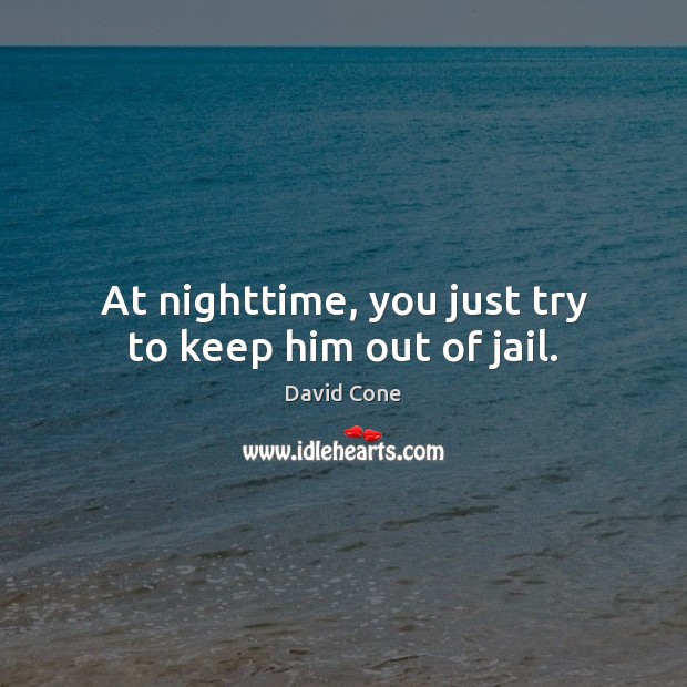 At nighttime, you just try to keep him out of jail. David Cone Picture Quote