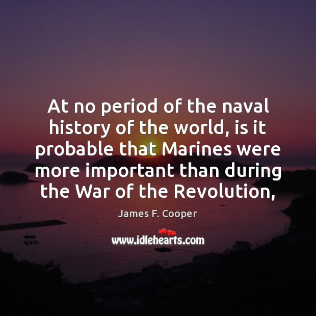 At no period of the naval history of the world, is it James F. Cooper Picture Quote