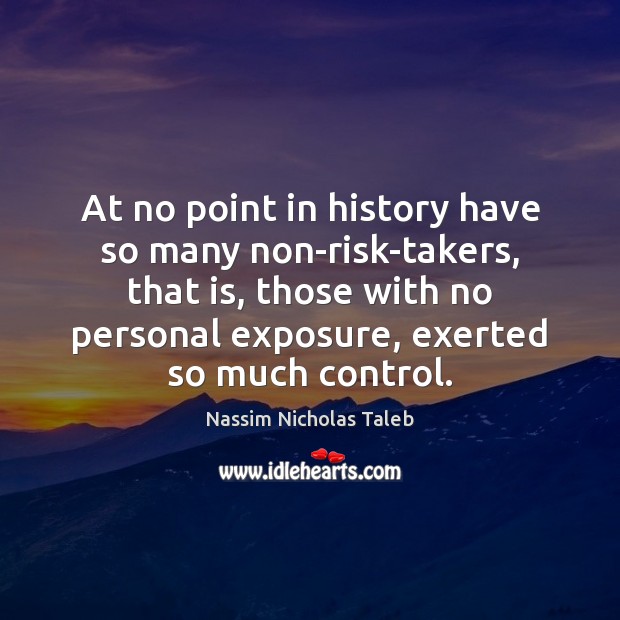 At no point in history have so many non-risk-takers, that is, those Nassim Nicholas Taleb Picture Quote