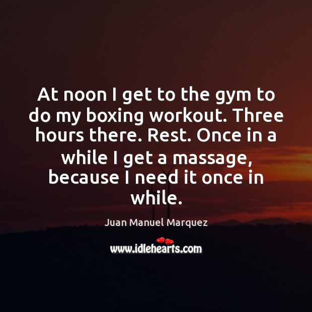 At noon I get to the gym to do my boxing workout. Juan Manuel Marquez Picture Quote
