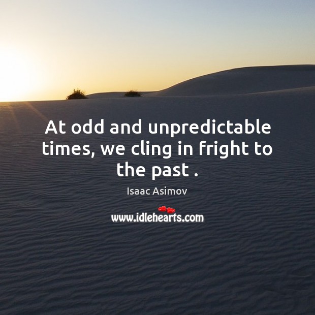 At odd and unpredictable times, we cling in fright to the past . Isaac Asimov Picture Quote