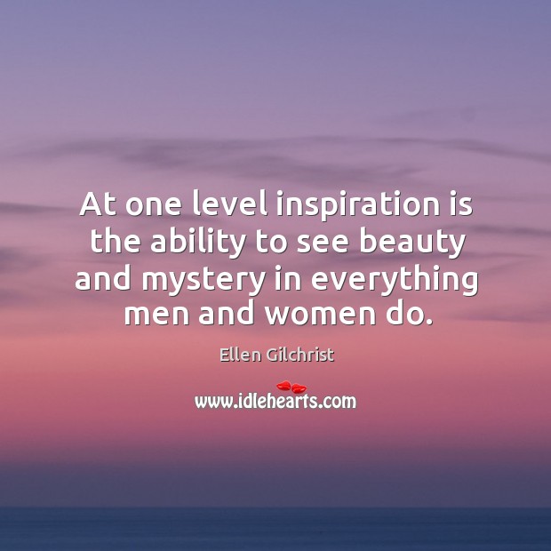 At one level inspiration is the ability to see beauty and mystery Ellen Gilchrist Picture Quote