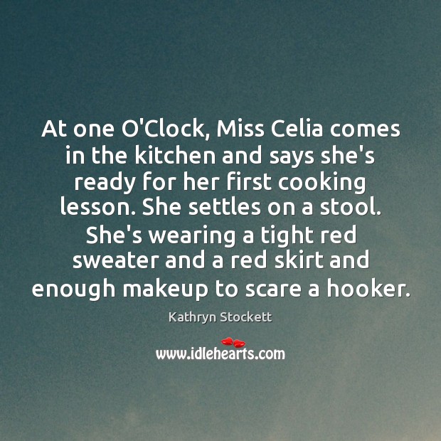 At one O’Clock, Miss Celia comes in the kitchen and says she’s Kathryn Stockett Picture Quote