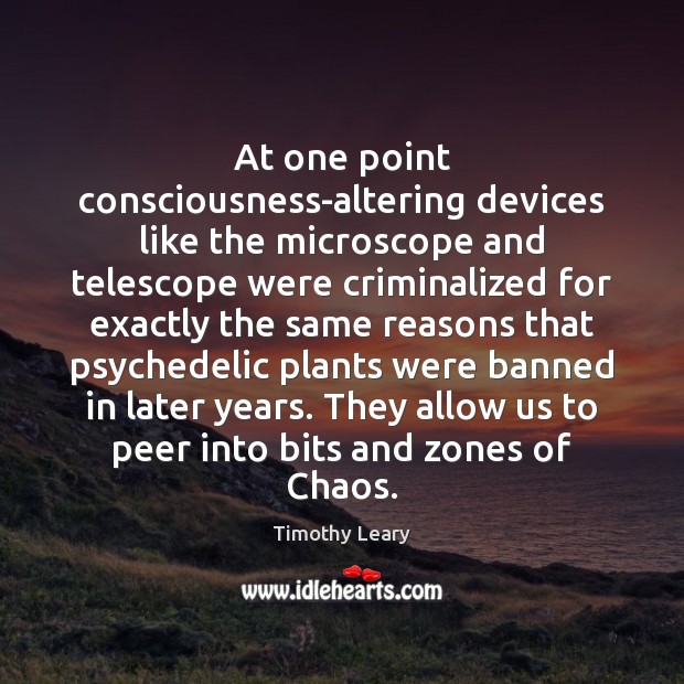 At one point consciousness-altering devices like the microscope and telescope were criminalized Timothy Leary Picture Quote