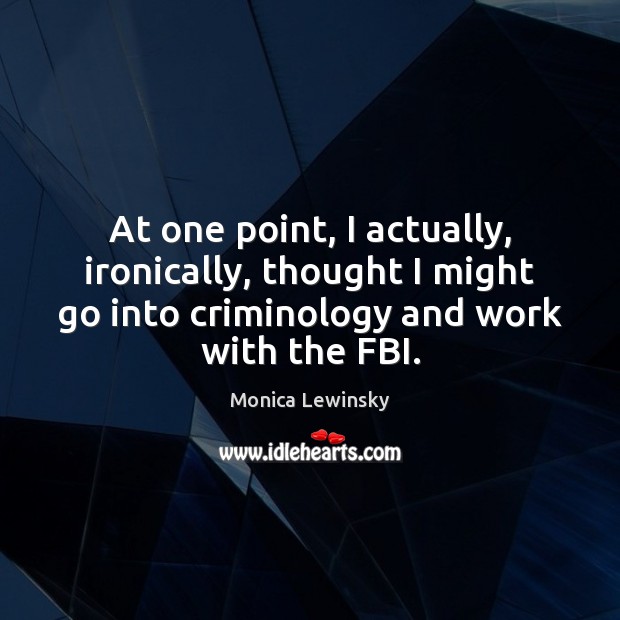 At one point, I actually, ironically, thought I might go into criminology Monica Lewinsky Picture Quote