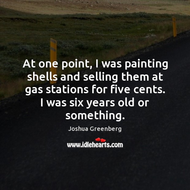 At one point, I was painting shells and selling them at gas Joshua Greenberg Picture Quote