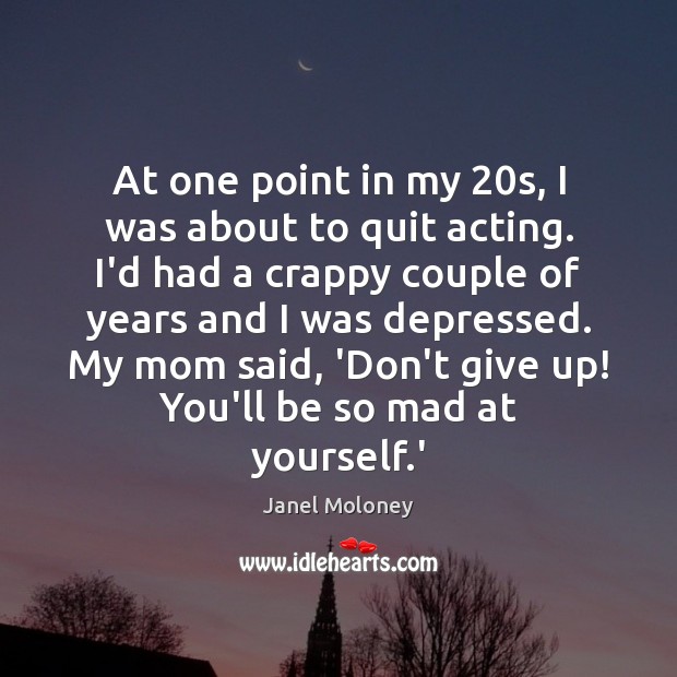 At one point in my 20s, I was about to quit acting. Janel Moloney Picture Quote