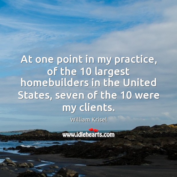 At one point in my practice, of the 10 largest homebuilders in the William Krisel Picture Quote