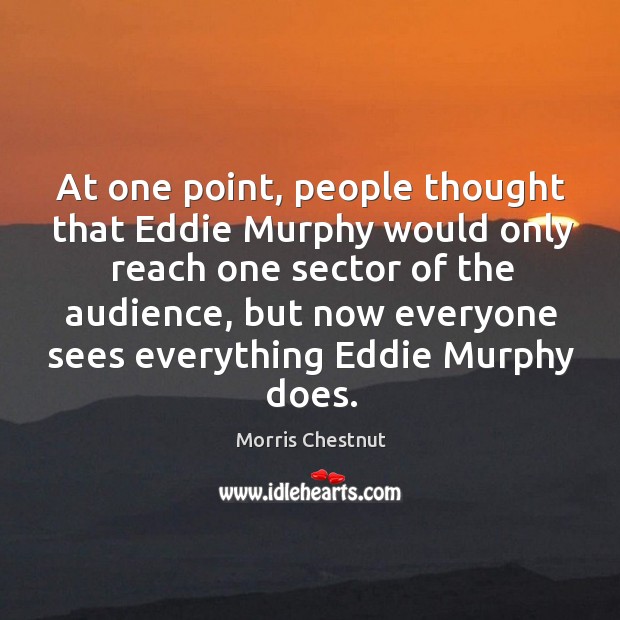 At one point, people thought that eddie murphy would only reach one sector of the audience Morris Chestnut Picture Quote