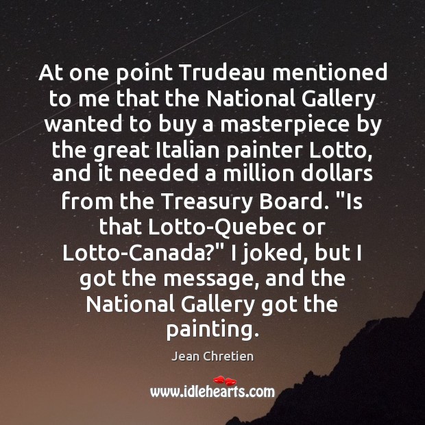 At one point Trudeau mentioned to me that the National Gallery wanted Jean Chretien Picture Quote