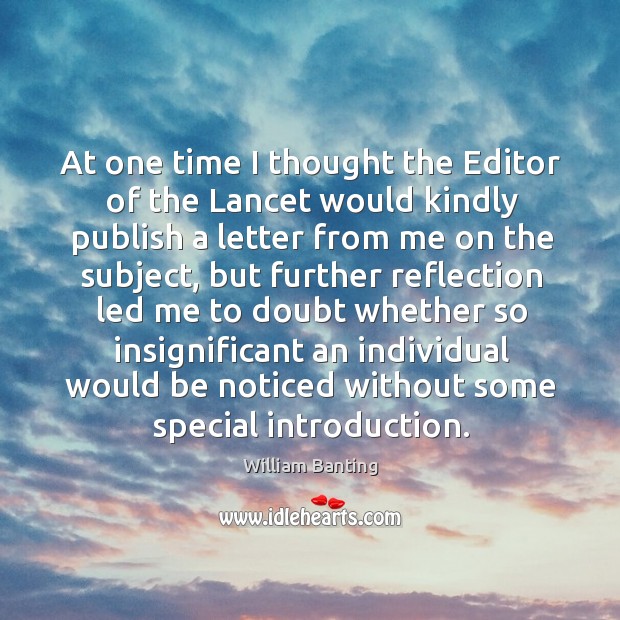 At one time I thought the editor of the lancet would kindly publish a letter from me on the William Banting Picture Quote