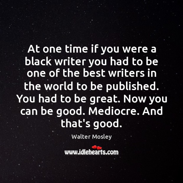 At one time if you were a black writer you had to Walter Mosley Picture Quote