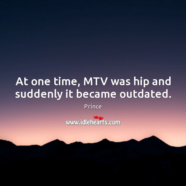 At one time, MTV was hip and suddenly it became outdated. Prince Picture Quote
