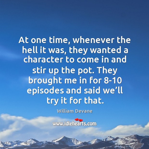 At one time, whenever the hell it was, they wanted a character to come in and stir up the pot. William Devane Picture Quote