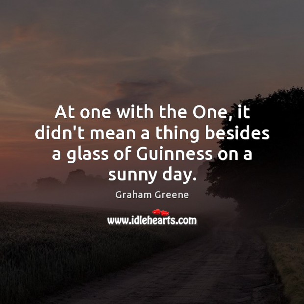 At one with the One, it didn’t mean a thing besides a glass of Guinness on a sunny day. Image