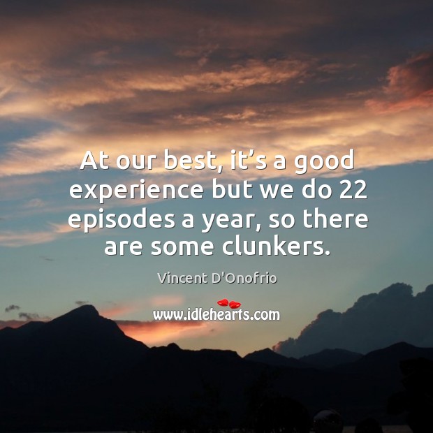 At our best, it’s a good experience but we do 22 episodes a year, so there are some clunkers. Vincent D’Onofrio Picture Quote