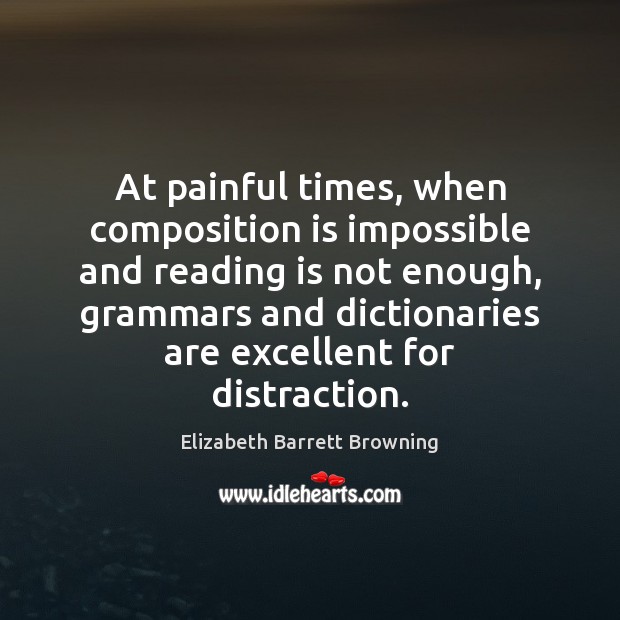 At painful times, when composition is impossible and reading is not enough, Elizabeth Barrett Browning Picture Quote