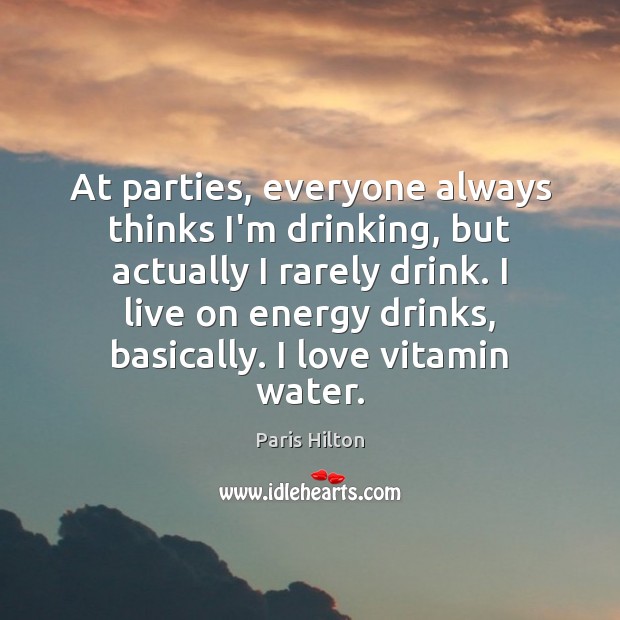 At parties, everyone always thinks I’m drinking, but actually I rarely drink. Paris Hilton Picture Quote
