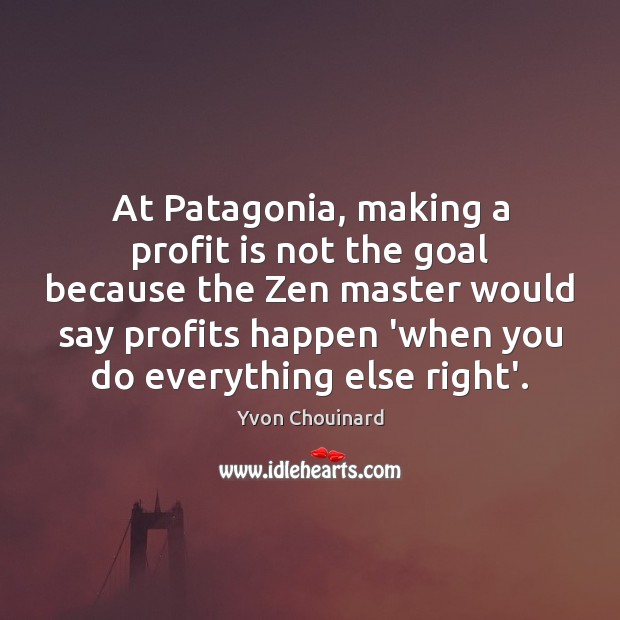 At Patagonia, making a profit is not the goal because the Zen Yvon Chouinard Picture Quote