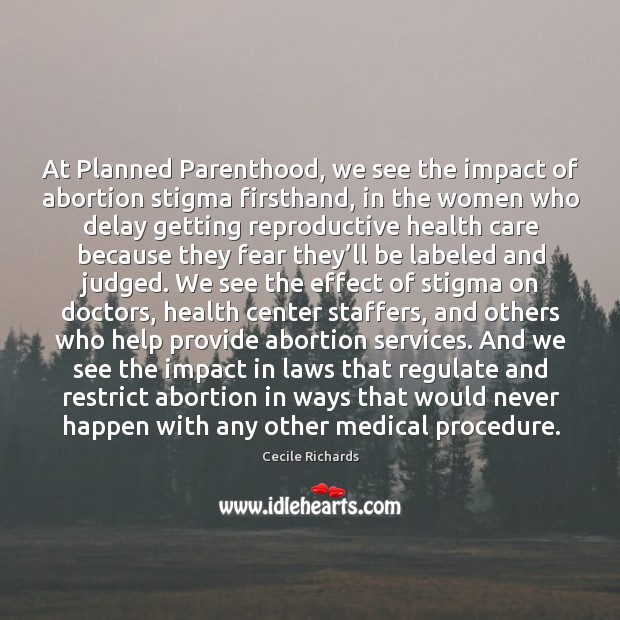 At Planned Parenthood, we see the impact of abortion stigma firsthand, in Cecile Richards Picture Quote