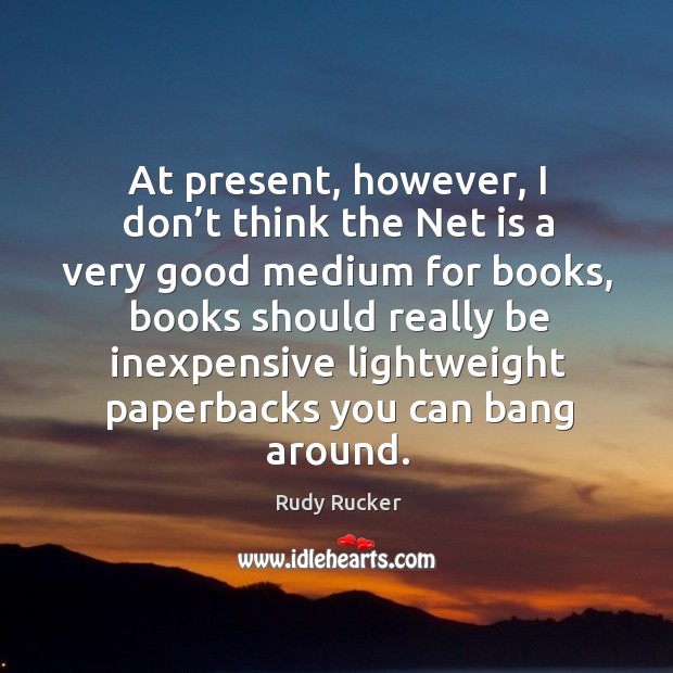 At present, however, I don’t think the net is a very good medium for books Rudy Rucker Picture Quote